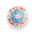 If It's Nice Play It Twice Button Badge